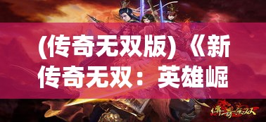 (传奇无双版) 《新传奇无双：英雄崛起》——全新版本来袭，开启你的战斗传奇